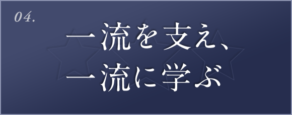 04. 一流を支え、一流に学ぶ