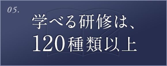 05. 学べる研修は、120種類以上